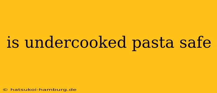 is undercooked pasta safe