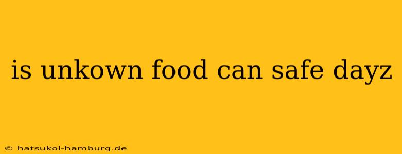 is unkown food can safe dayz