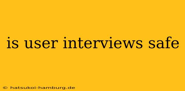 is user interviews safe