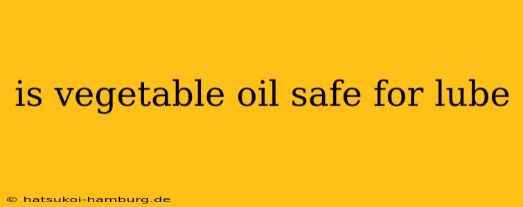 is vegetable oil safe for lube