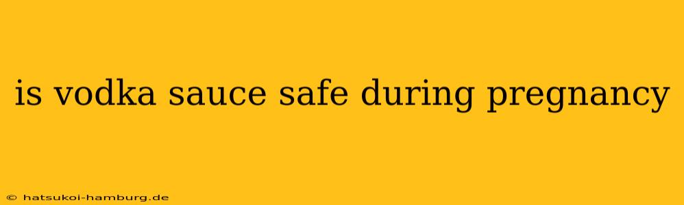 is vodka sauce safe during pregnancy