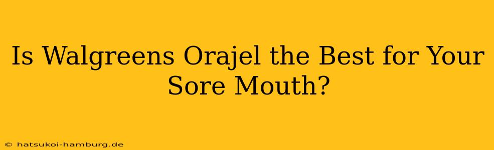 Is Walgreens Orajel the Best for Your Sore Mouth?