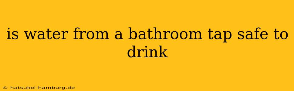 is water from a bathroom tap safe to drink