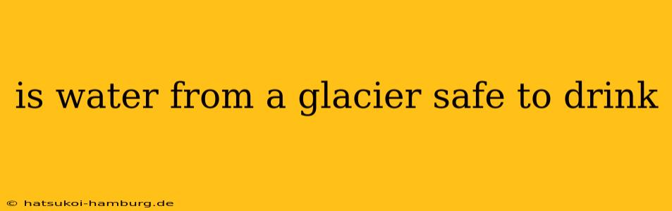is water from a glacier safe to drink