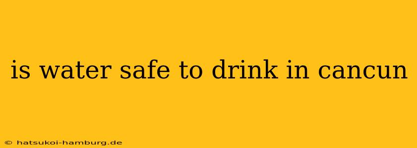 is water safe to drink in cancun