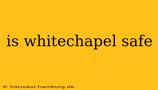 is whitechapel safe