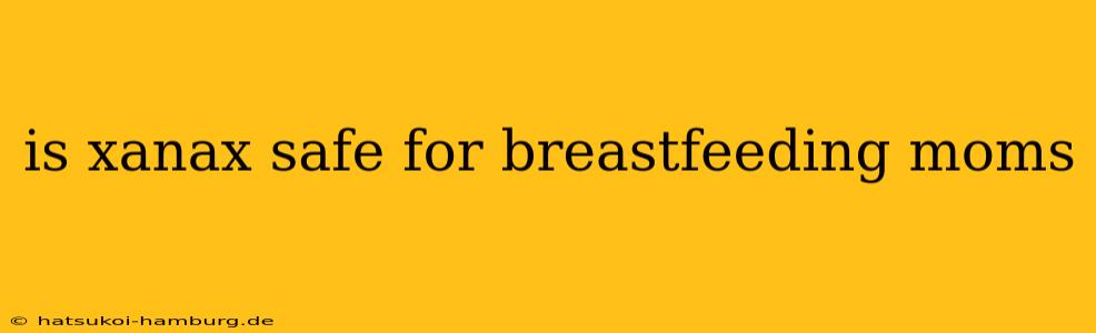is xanax safe for breastfeeding moms