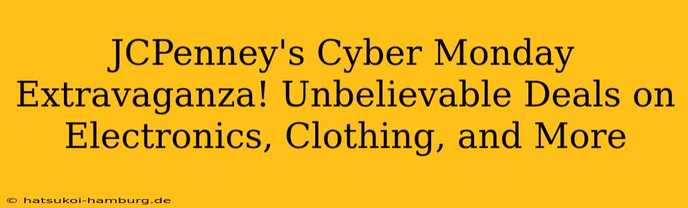 JCPenney's Cyber Monday Extravaganza! Unbelievable Deals on Electronics, Clothing, and More