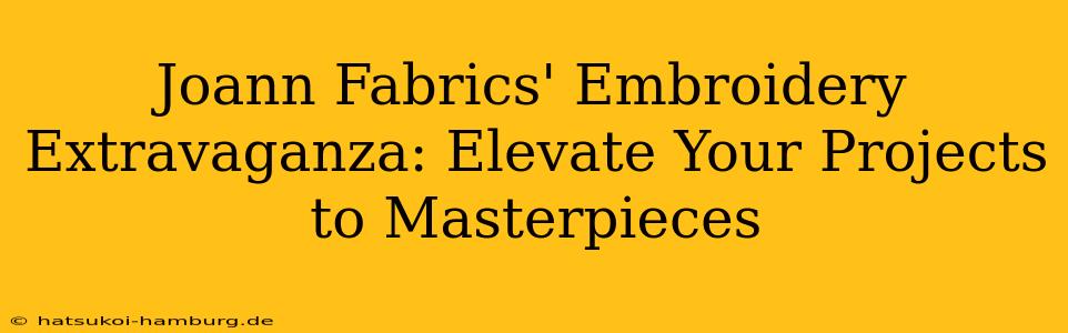 Joann Fabrics' Embroidery Extravaganza: Elevate Your Projects to Masterpieces