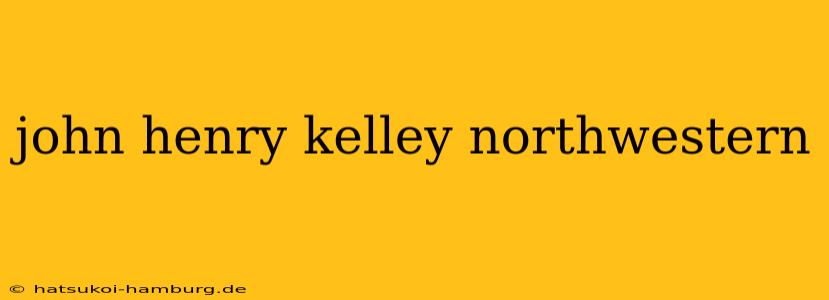 john henry kelley northwestern