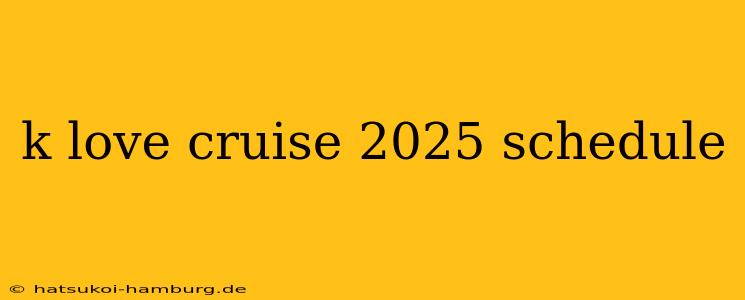 k love cruise 2025 schedule