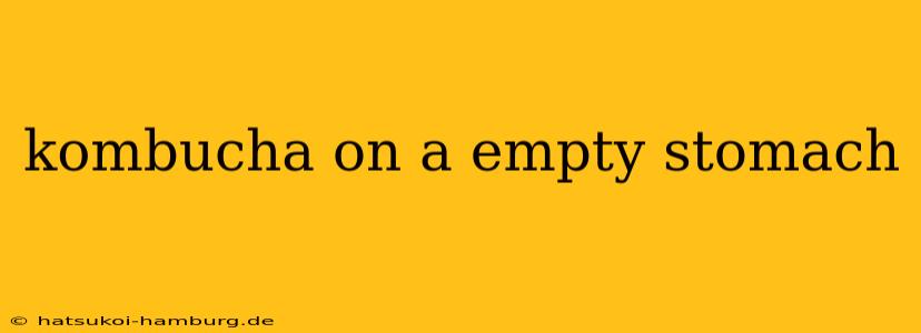 kombucha on a empty stomach