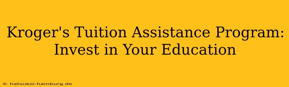 Kroger's Tuition Assistance Program: Invest in Your Education