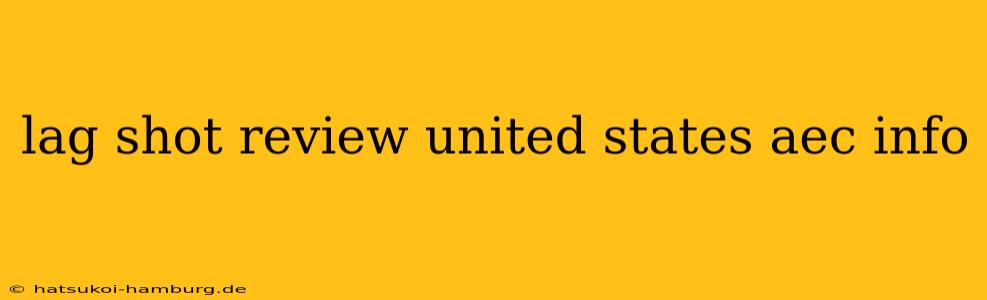 lag shot review united states aec info