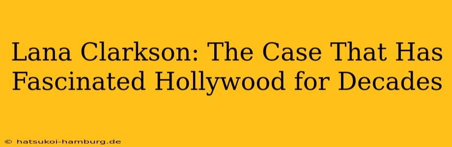 Lana Clarkson: The Case That Has Fascinated Hollywood for Decades