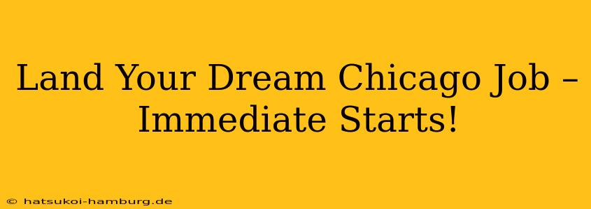 Land Your Dream Chicago Job – Immediate Starts!
