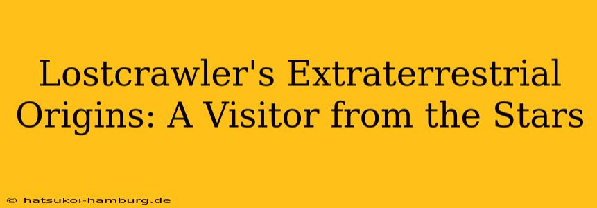 Lostcrawler's Extraterrestrial Origins: A Visitor from the Stars