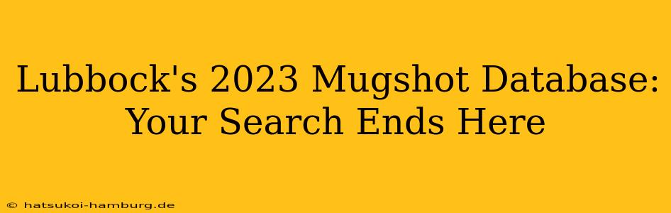 Lubbock's 2023 Mugshot Database: Your Search Ends Here