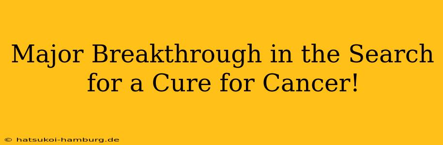 Major Breakthrough in the Search for a Cure for Cancer!