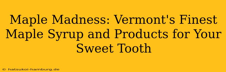 Maple Madness: Vermont's Finest Maple Syrup and Products for Your Sweet Tooth