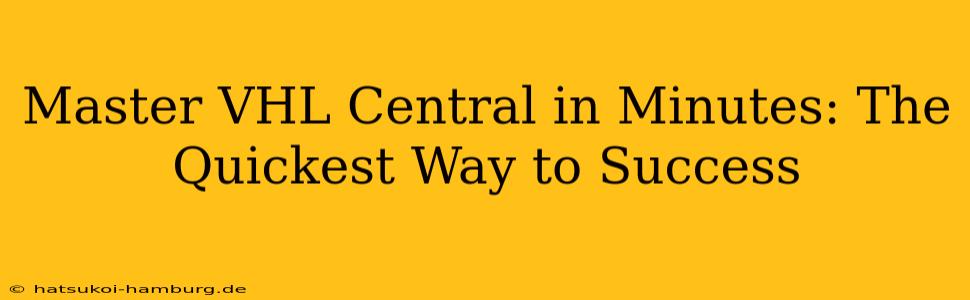 Master VHL Central in Minutes: The Quickest Way to Success