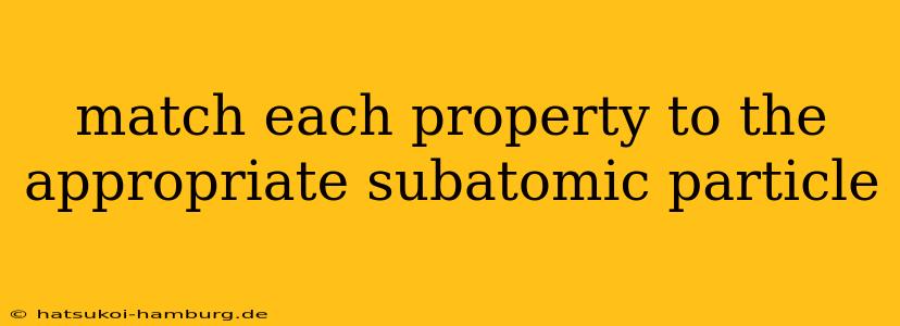 match each property to the appropriate subatomic particle