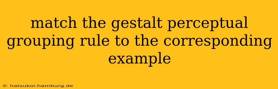 match the gestalt perceptual grouping rule to the corresponding example