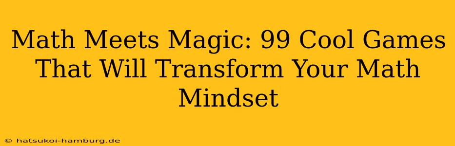Math Meets Magic: 99 Cool Games That Will Transform Your Math Mindset