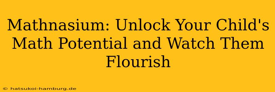 Mathnasium: Unlock Your Child's Math Potential and Watch Them Flourish