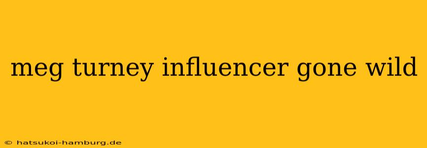 meg turney influencer gone wild