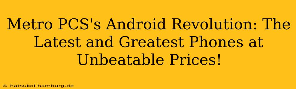 Metro PCS's Android Revolution: The Latest and Greatest Phones at Unbeatable Prices!