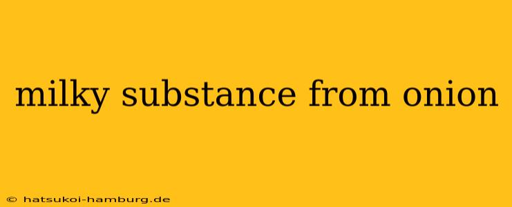 milky substance from onion