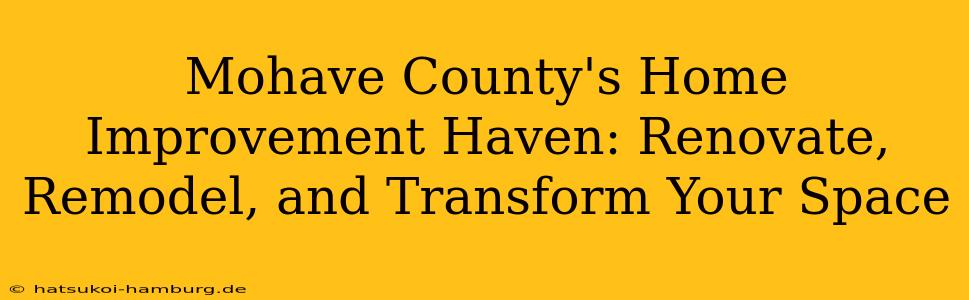 Mohave County's Home Improvement Haven: Renovate, Remodel, and Transform Your Space
