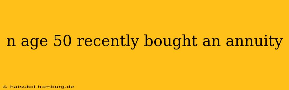 n age 50 recently bought an annuity