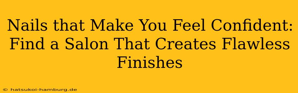 Nails that Make You Feel Confident: Find a Salon That Creates Flawless Finishes