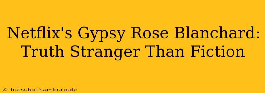 Netflix's Gypsy Rose Blanchard: Truth Stranger Than Fiction