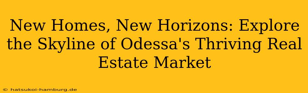 New Homes, New Horizons: Explore the Skyline of Odessa's Thriving Real Estate Market