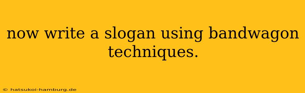now write a slogan using bandwagon techniques.