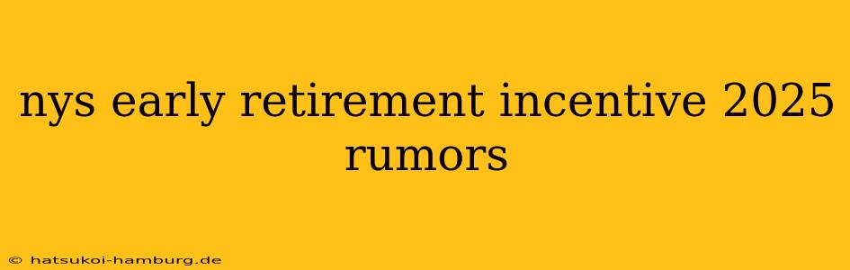 nys early retirement incentive 2025 rumors