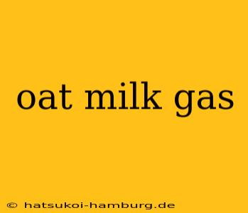 oat milk gas