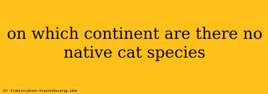 on which continent are there no native cat species