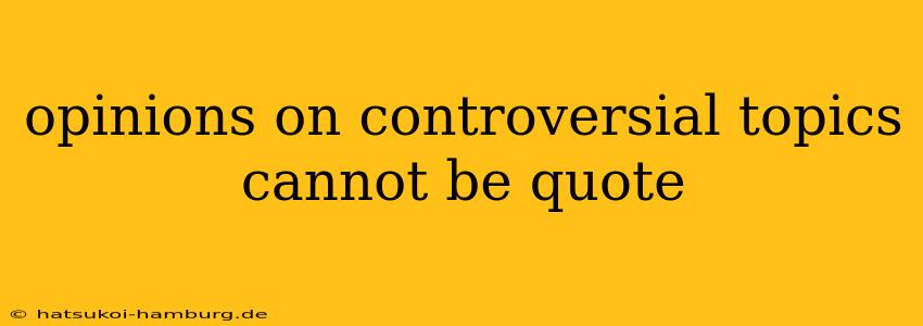 opinions on controversial topics cannot be quote
