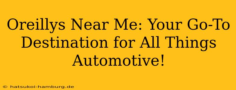 Oreillys Near Me: Your Go-To Destination for All Things Automotive!