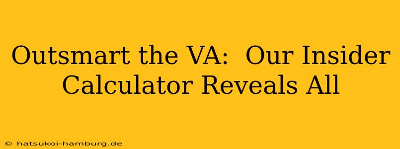 Outsmart the VA:  Our Insider Calculator Reveals All