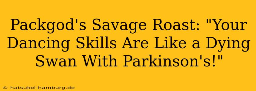 Packgod's Savage Roast: "Your Dancing Skills Are Like a Dying Swan With Parkinson's!"