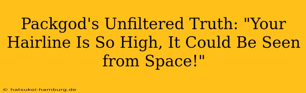 Packgod's Unfiltered Truth: "Your Hairline Is So High, It Could Be Seen from Space!"