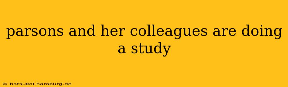 parsons and her colleagues are doing a study