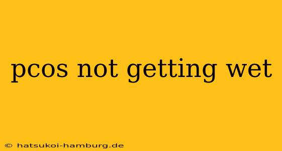 pcos not getting wet