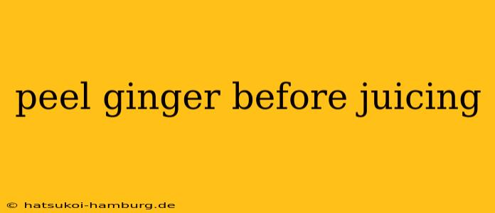 peel ginger before juicing