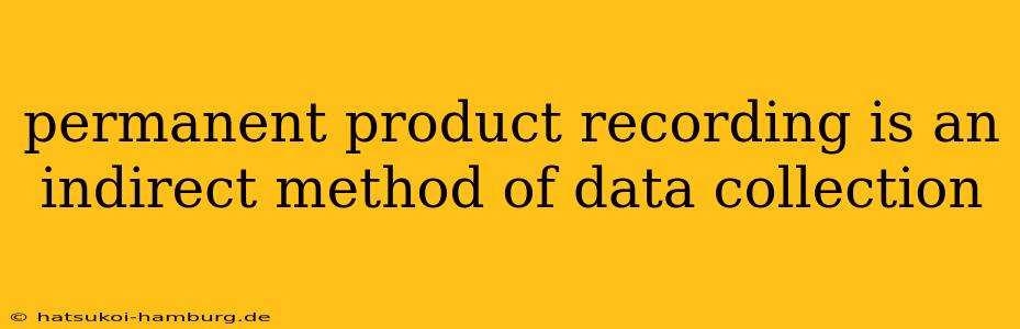 permanent product recording is an indirect method of data collection
